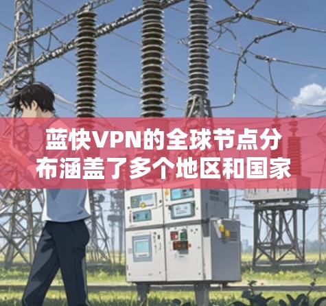 蓝快VPN的全球节点分布涵盖了多个地区和国家，提供了广泛的覆盖范围，满足用户的不同需求。以下是蓝快VPN的主要节点分布情况
