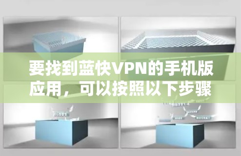 要找到蓝快VPN的手机版应用,可以按照以下步骤操作 要找到蓝快VPN的手机版应用,可以按照以下步骤操作