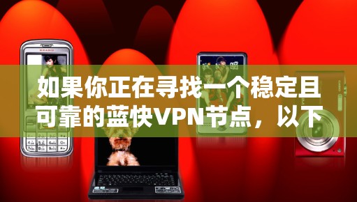 如果你正在寻找一个稳定且可靠的蓝快VPN节点，以下是一些建议和步骤，帮助你找到和配置一个适合你的VPN服务