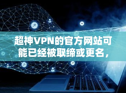 超神VPN的官方网站可能已经被取缔或更名,建议您通过以下途径获取最新信息 超神VPN的官方网站可能已经被取缔或更名,建议您通过以下途径获取最新信息