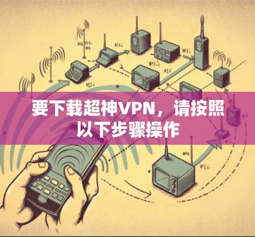 要下载超神VPN,请按照以下步骤操作 要下载超神VPN,请按照以下步骤操作