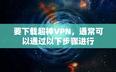 要下载超神VPN，通常可以通过以下步骤进行