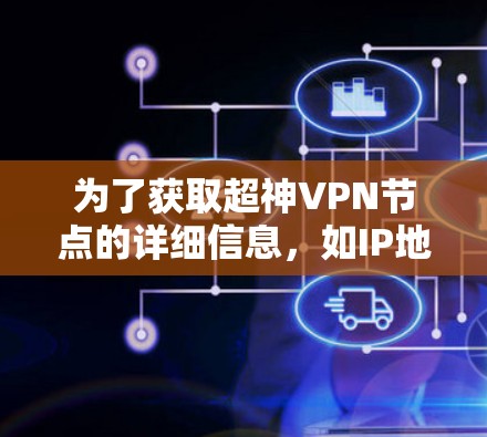 为了获取超神VPN节点的详细信息，如IP地址、端口号和协议，您可以按照以下步骤操作