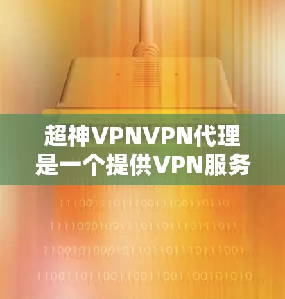 超神VPNVPN代理是一个提供VPN服务的代理商，专注于为用户提供高效、安全的网络连接解决方案。以下是对该服务的详细分析和总结