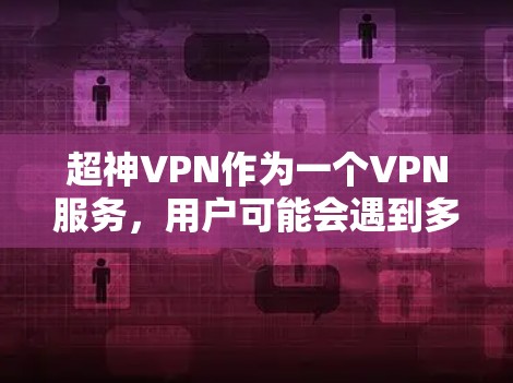 超神VPN作为一个VPN服务,用户可能会遇到多种常见问题。以下是对这些问题的详细分析和解决方法 超神VPN作为一个VPN服务,用户可能会遇到多种常见问题。以下是对这些问题的详细分析和解决方法