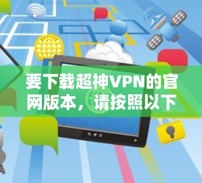 要下载超神VPN的官网版本,请按照以下步骤操作 要下载超神VPN的官网版本,请按照以下步骤操作