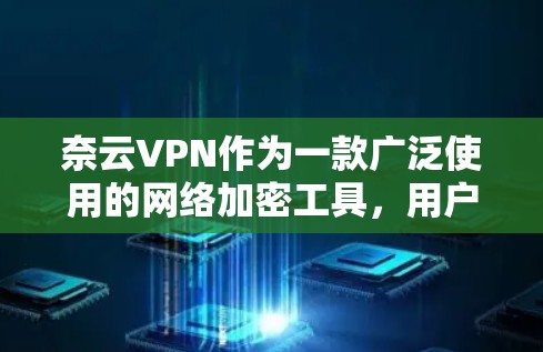 奈云VPN作为一款广泛使用的网络加密工具，用户在使用过程中可能会遇到一些常见问题。以下是一些常见问题及其解决方法