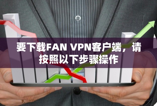 要下载FAN VPN客户端,请按照以下步骤操作 要下载FAN VPN客户端,请按照以下步骤操作