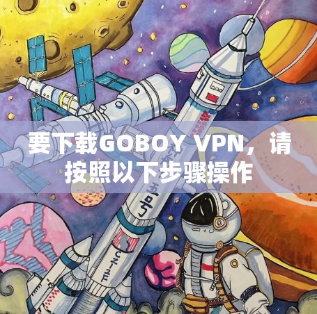 要下载GOBOY VPN，请按照以下步骤操作