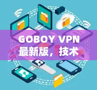 GOBOY VPN最新版，技术升级与应用场景分析