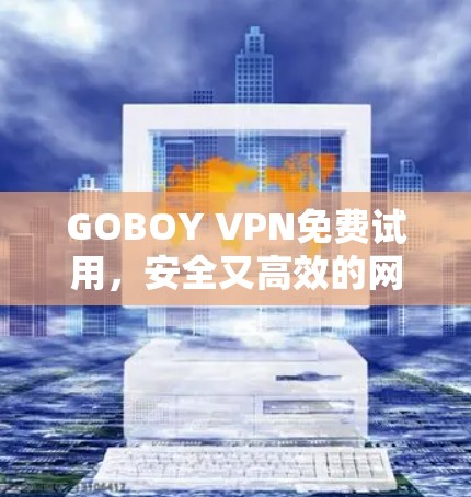 GOBOY VPN免费试用,安全又高效的网络解决方案 GOBOY VPN免费试用,安全又高效的网络解决方案