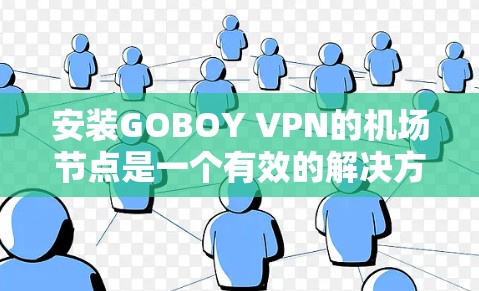 安装GOBOY VPN的机场节点是一个有效的解决方案，能够简化机场的网络管理，并提供优质的互联网服务。以下是详细的步骤指南和考虑因素，帮助您顺利实施