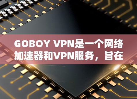 GOBOY VPN是一个网络加速器和VPN服务，旨在通过优化网络性能和提供安全连接来提升用户体验。以下是对GOBOY VPN的详细分析，帮助你做出明智的选择