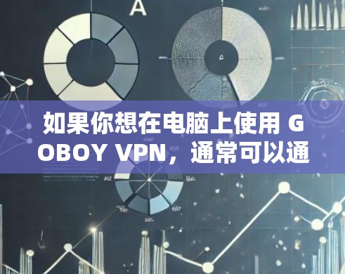 如果你想在电脑上使用 GOBOY VPN，通常可以通过以下步骤进行