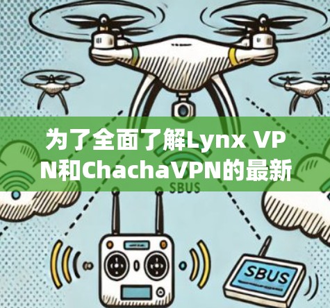 为了全面了解Lynx VPN和ChachaVPN的最新更新，以下是对它们的功能、隐私保护、安全性、技术支持、定价和用户反馈的总结