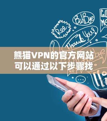 熊猫VPN的官方网站可以通过以下步骤找到和访问 熊猫VPN的官方网站可以通过以下步骤找到和访问