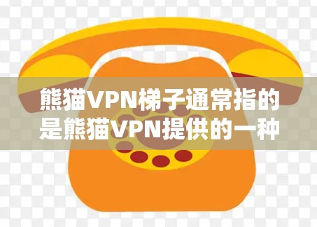 熊猫VPN梯子通常指的是熊猫VPN提供的一种服务，允许用户通过多个代理服务器（梯子）来访问互联网，提供更高的匿名性和安全性。以下是关于熊猫VPN梯子的详细信息和使用方法