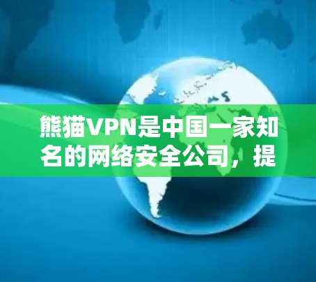 熊猫VPN是中国一家知名的网络安全公司，提供VPN服务，适用于个人和企业用户。如果你需要推荐熊猫VPN，以下是一些关键点和考虑因素
