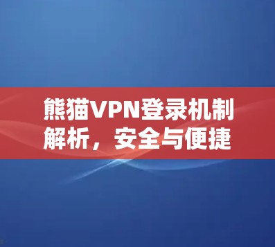 熊猫VPN登录机制解析，安全与便捷的平衡之道