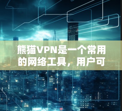 熊猫VPN是一个常用的网络工具，用户可以根据需求进行更新以获取最新功能或修复已知问题。如果你需要获取熊猫VPN的更新信息，可以通过以下方式进行
