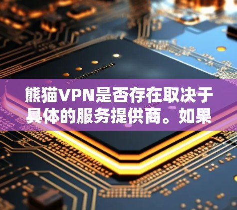 熊猫VPN是否存在取决于具体的服务提供商。如果您正在寻找熊猫VPN的官网入口，请确保您提供的服务名称是正确的。如果熊猫VPN是一个知名的VPN服务提供商，您可以通过以下步骤找到其官网