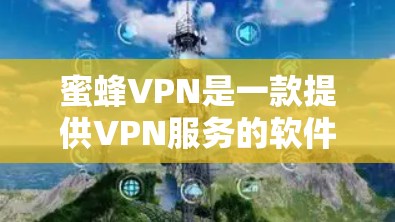 蜜蜂VPN是一款提供VPN服务的软件，用户可以通过其官方网站或相关应用商店下载客户端。以下是下载链接和一些注意事项