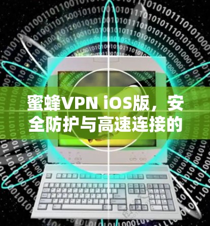 蜜蜂VPN iOS版,安全防护与高速连接的双重保障 蜜蜂VPN iOS版,安全防护与高速连接的双重保障