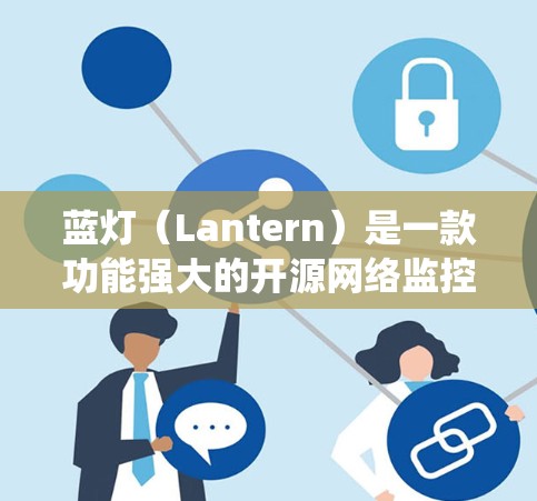 蓝灯（Lantern）是一款功能强大的开源网络监控工具，广泛应用于网络流量分析、统计和管理。以下是安装和使用蓝灯的详细指南