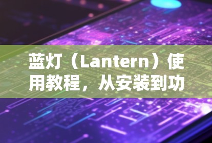 蓝灯（Lantern）使用教程，从安装到功能解析