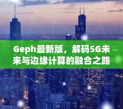 Geph最新版，解码5G未来与边缘计算的融合之路