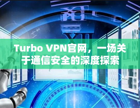 Turbo VPN官网，一场关于通信安全的深度探索
