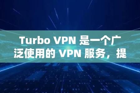 Turbo VPN 是一个广泛使用的 VPN 服务，提供匿名网络连接和安全保护。如果你在使用 Turbo VPN Windows 版本遇到问题，可以按照以下步骤进行解决