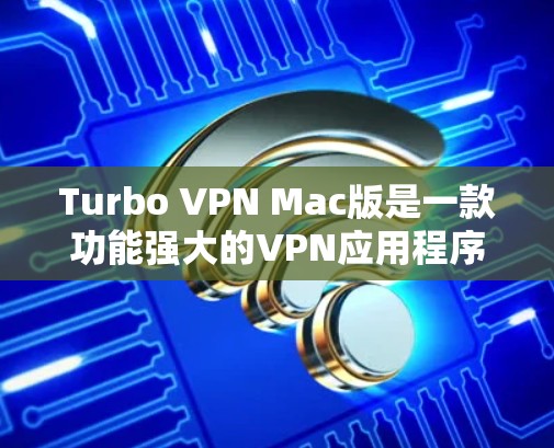 Turbo VPN Mac版是一款功能强大的VPN应用程序,专为Mac用户设计,提供高效、安全的网络保护和隐私保护服务。以下是Turbo VPN Mac版的主要特点和功能 Turbo VPN Mac版是一款功能强大的VPN应用程序,专为Mac用户设计,提供高效、安全的网络保护和隐私保护服务。以下是Turbo VPN Mac版的主要特点和功能