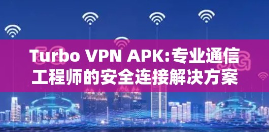 Turbo VPN APK:专业通信工程师的安全连接解决方案 Turbo VPN APK:专业通信工程师的安全连接解决方案