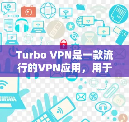 Turbo VPN是一款流行的VPN应用,用于提供网络安全和隐私保护。关于Turbo VPN的更新情况,通常可以通过以下途径获取最新信息 Turbo VPN是一款流行的VPN应用,用于提供网络安全和隐私保护。关于Turbo VPN的更新情况,通常可以通过以下途径获取最新信息