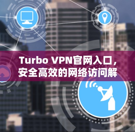 Turbo VPN官网入口,安全高效的网络访问解决方案 Turbo VPN官网入口,安全高效的网络访问解决方案