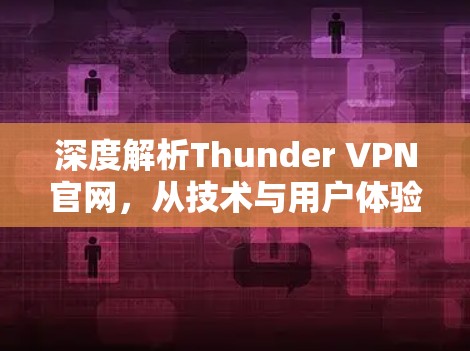 深度解析Thunder VPN官网,从技术与用户体验双重角度评估 深度解析Thunder VPN官网,从技术与用户体验双重角度评估