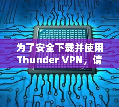为了安全下载并使用Thunder VPN，请按照以下步骤操作