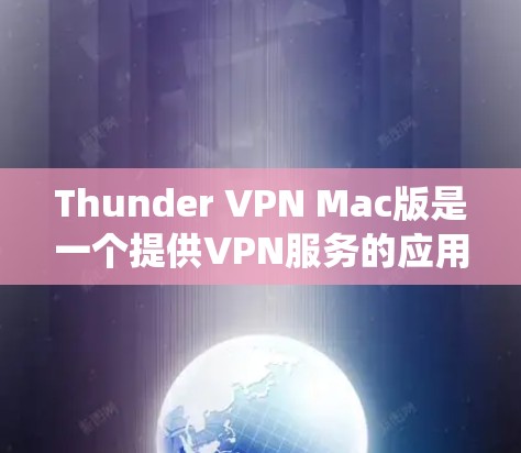 Thunder VPN Mac版是一个提供VPN服务的应用程序,用户可以通过它来加密网络连接,保护隐私,绕过地理限制。以下是关于Thunder VPN Mac版的一些关键信息和常见问题的解答 Thunder VPN Mac版是一个提供VPN服务的应用程序,用户可以通过它来加密网络连接,保护隐私,绕过地理限制。以下是关于Thunder VPN Mac版的一些关键信息和常见问题的解答
