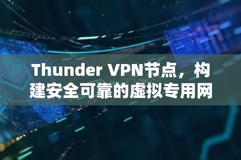 Thunder VPN节点,构建安全可靠的虚拟专用网络 Thunder VPN节点,构建安全可靠的虚拟专用网络