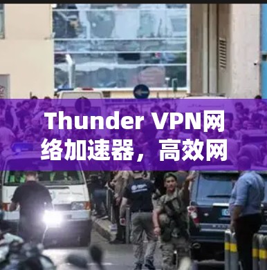 Thunder VPN网络加速器,高效网络性能的秘密武器 Thunder VPN网络加速器,高效网络性能的秘密武器