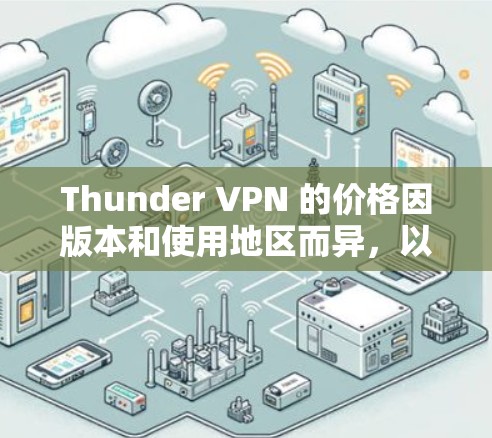 Thunder VPN 的价格因版本和使用地区而异,以下是一些常见的价格信息 Thunder VPN 的价格因版本和使用地区而异,以下是一些常见的价格信息