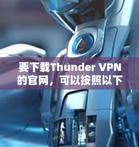 要下载Thunder VPN的官网,可以按照以下步骤操作 要下载Thunder VPN的官网,可以按照以下步骤操作