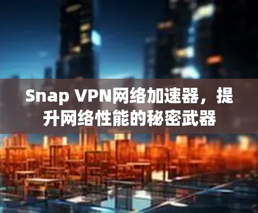 Snap VPN网络加速器,提升网络性能的秘密武器 Snap VPN网络加速器,提升网络性能的秘密武器
