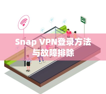 Snap VPN登录方法与故障排除 Snap VPN登录方法与故障排除
