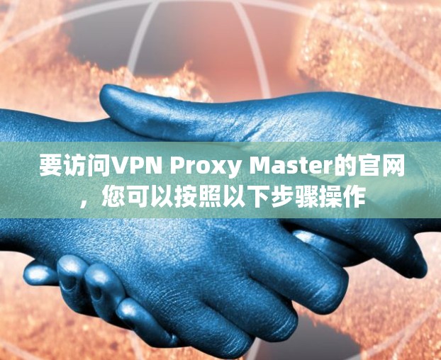 要访问VPN Proxy Master的官网，您可以按照以下步骤操作