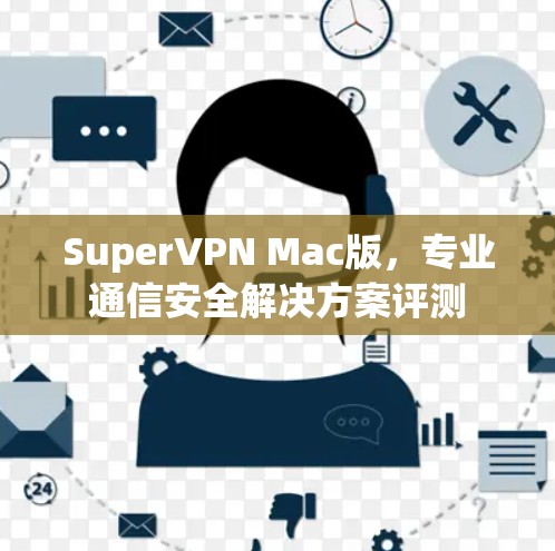 SuperVPN Mac版，专业通信安全解决方案评测