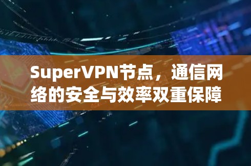 SuperVPN节点，通信网络的安全与效率双重保障