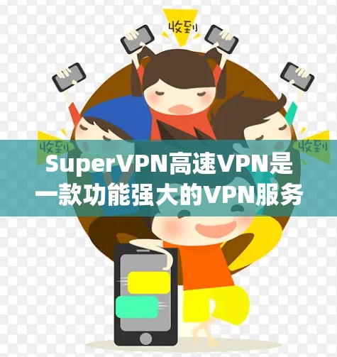 SuperVPN高速VPN是一款功能强大的VPN服务软件，旨在为用户提供安全、高速的网络连接。以下是对SuperVPN高速VPN的详细介绍