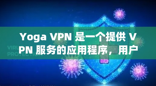 Yoga VPN 是一个提供 VPN 服务的应用程序,用户可以通过以下方式下载 Yoga VPN 是一个提供 VPN 服务的应用程序,用户可以通过以下方式下载